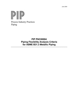 June 2000
Process Industry Practices
Piping
PIP PNC00004
Piping Flexibility Analysis Criteria
for ASME B31.3 Metallic Piping
 