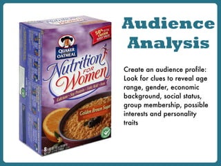 Audience
Analysis
Create an audience profile:
Look for clues to reveal age
range, gender, economic
background, social status,
group membership, possible
interests and personality
traits
 