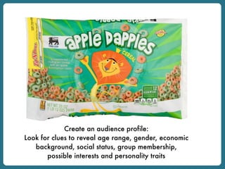 Create an audience profile:
Look for clues to reveal age range, gender, economic
background, social status, group membership,
possible interests and personality traits
 