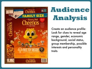 Audience
Analysis
Create an audience profile:
Look for clues to reveal age
range, gender, economic
background, social status,
group membership, possible
interests and personality
traits
 