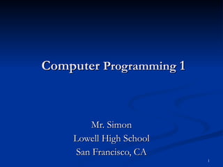 Computer  Programming  1 Mr. Simon Lowell High School San Francisco, CA 