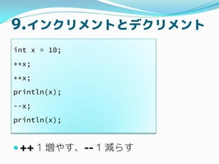 9.󥯥Ȥȥǥ
? ++ 1 䤹-- 1 p餹
int x = 10;
++x;
++x;
println(x);
--x;
println(x);
 