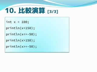 10. ^ [3/3]
int x = 100;
println(x<150);
println(x<=-50);
println(x>150);
println(x>=-50);
 
