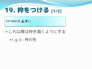 19. Ĥ [1/2]
? Խϖ褯褦ˤ
? r, g, b : ɫ
stroke(r,g,b);
 