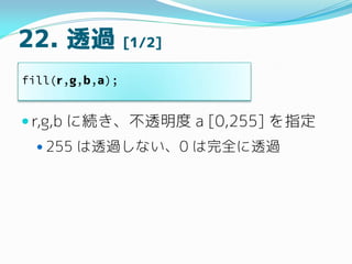 22. ͸^ [1/2]
? r,g,b ˾A͸ a [0,255] ָ
? 255 ͸^ʤ0 ȫ͸^
fill(r,g,b,a);
 