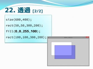 22. ͸^ [2/2]
size(600,400);
rect(50,50,300,200);
fill(0,0,255,100);
rect(100,100,300,200);
 