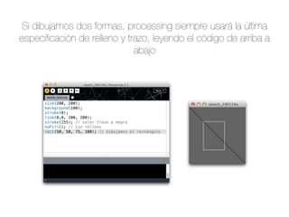Si dibujamos dos formas, processing siempre usará la última
especiﬁcación de relleno y trazo, leyendo el código de arriba a
abajo

 