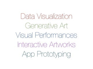 Data Visualization
Generative Art
Visual Performances
Interactive Artworks
App Prototyping

 