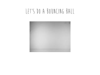 LEt’s DO A BOUNCING BALL

 