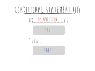 CONDITIONAL STATEMENT (II)
MY Question
if(_________) {
TRUE
} else {
FALSE
}

 