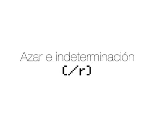 Azar e indeterminación
(/r)

 
