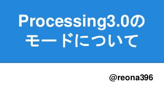 Processing3.0の
モードについて
@reona396
 