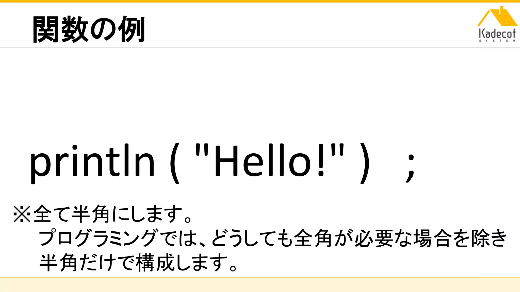 株式会社ソニーコンピュータサイエンス研究所
関数の例
println ( "Hello!" ) ;
※全て半角にします。
プログラミングでは、どうしても全角が必要な場合を除き
半角だけで構成します。
 