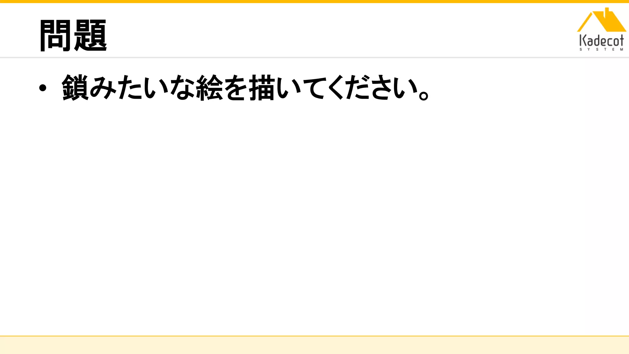 株式会社ソニーコンピュータサイエンス研究所
問題
• 鎖みたいな絵を描いてください。
 