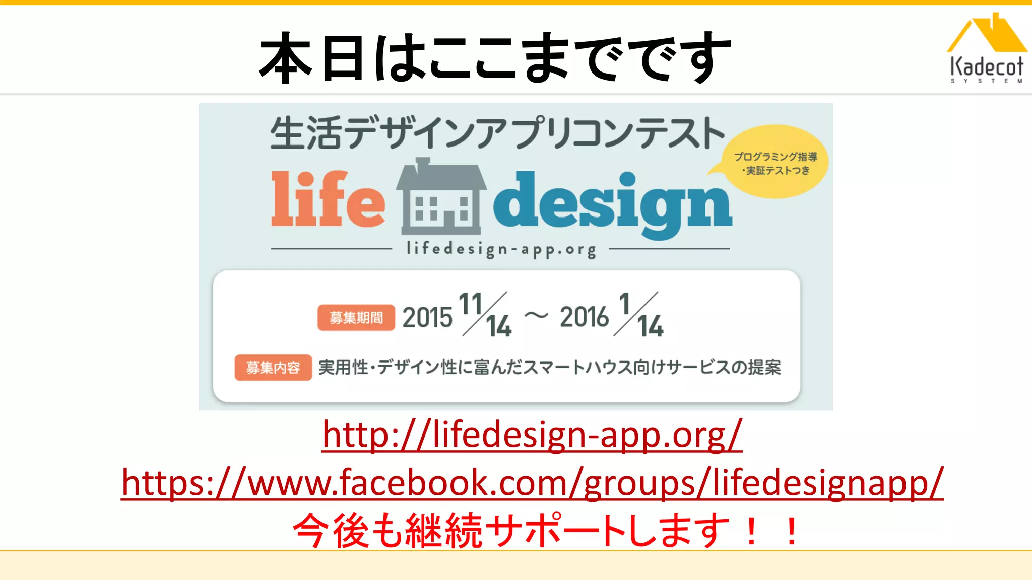 株式会社ソニーコンピュータサイエンス研究所
本日はここまでです
http://lifedesign-app.org/
https://www.facebook.com/groups/lifedesignapp/
今後も継続サポートします！！
 