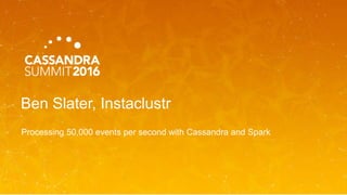 Ben Slater, Instaclustr
Processing 50,000 events per second with Cassandra and Spark
 