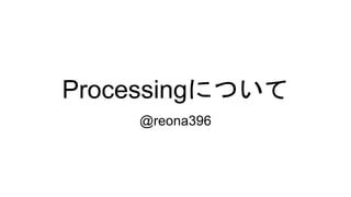 Processingについて
@reona396
 