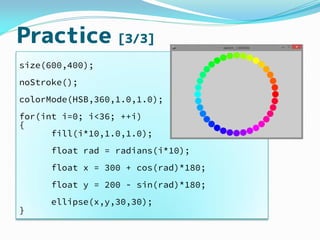 Practice [3/3]
size(600,400);
noStroke();
colorMode(HSB,360,1.0,1.0);
for(int i=0; i<36; ++i)
{
fill(i*10,1.0,1.0);
float ...