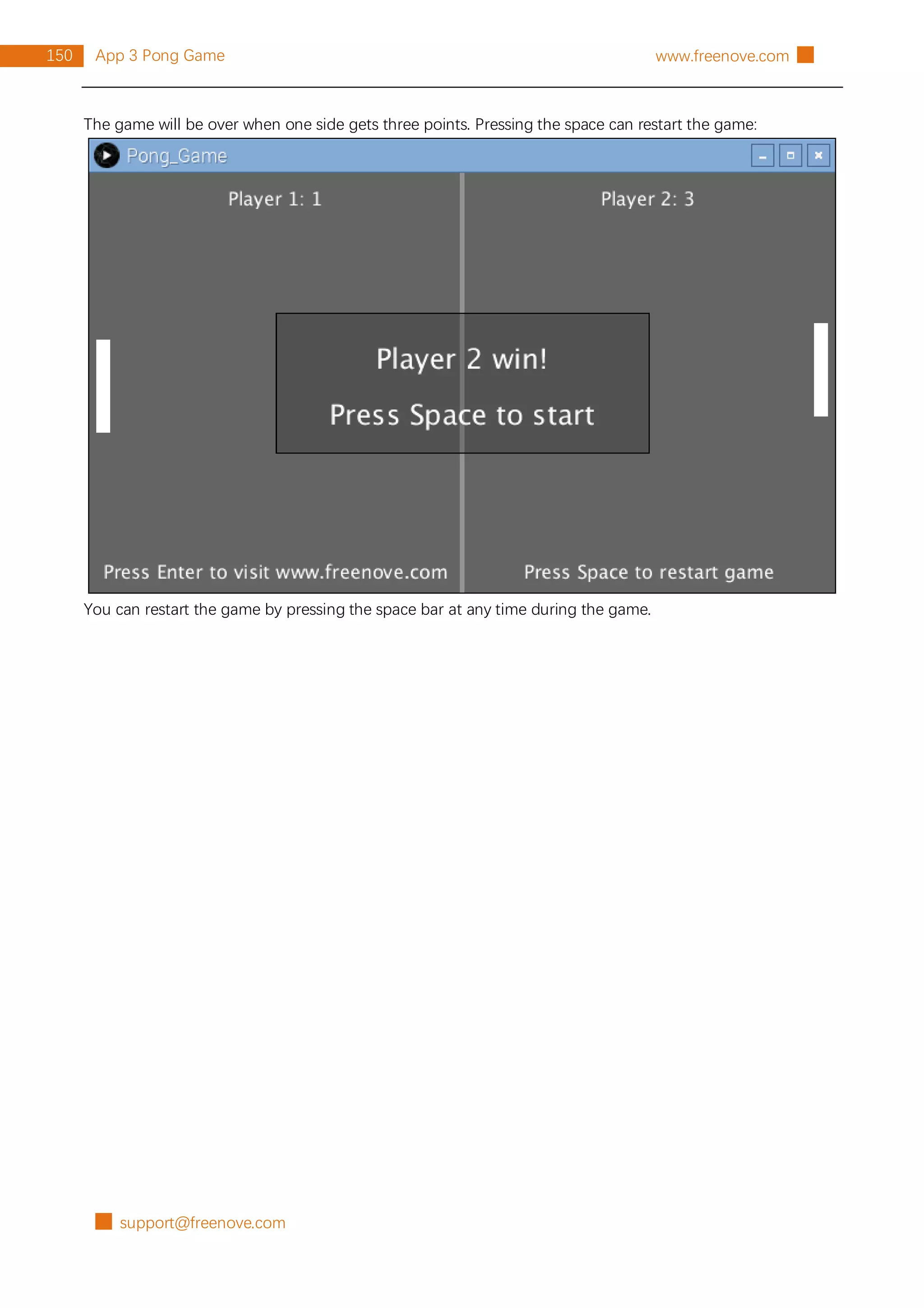 █ support@freenove.com
150 App 3 Pong Game www.freenove.com █
The game will be over when one side gets three points. Pressing the space can restart the game:
You can restart the game by pressing the space bar at any time during the game.
 