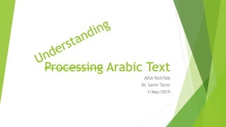 Processing Arabic Text
JOSA TechTalk
Dr. Samir Tartir
1/May/2019
Processing Arabic Text
 