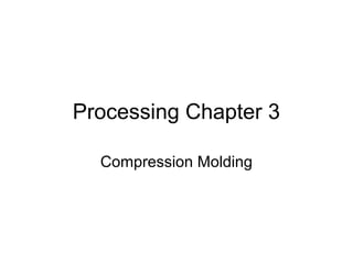 Processing Chapter 3

  Compression Molding
 