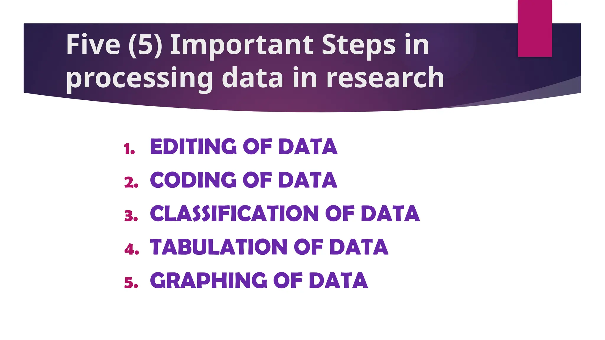 Five (5) Important Steps in
processing data in research
1. EDITING OF DATA
2. CODING OF DATA
3. CLASSIFICATION OF DATA
4. TABULATION OF DATA
5. GRAPHING OF DATA
 