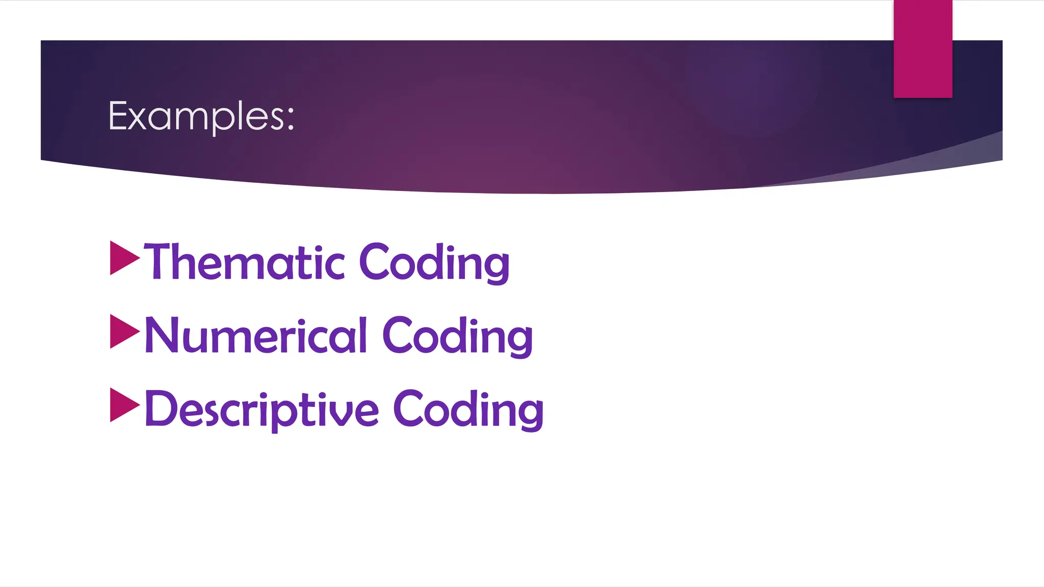 Examples:
Thematic Coding
Numerical Coding
Descriptive Coding
 