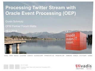 2013 © Trivadis
BASEL BERN BRUGG LAUSANNE ZUERICH DUESSELDORF FRANKFURT A.M. FREIBURG I.BR. HAMBURG MUNICH STUTTGART VIENNA 
2013 © Trivadis
Processing Twitter Stream with
Oracle Event Processing (OEP)
Guido Schmutz
OFM Partner Forum Malta
19.2.2014
19.02.2014
Processing Twitter Stream with Oracle Event Processing (OEP)
1
 