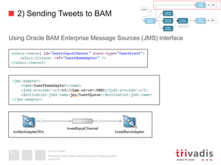 2013 © Trivadis
2) Sending Tweets to BAM
Using Oracle BAM Enterprise Message Sources (JMS) interface
19.02.2014
Processing Twitter Stream with Oracle Event Processing (OEP)
34
 