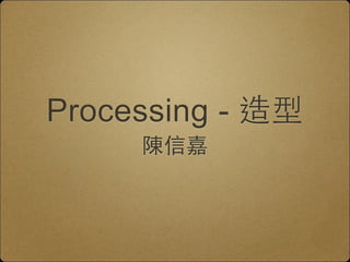 Processing - 造型 
陳信嘉 
 