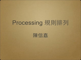 Processing 規則排列 
陳信嘉 
 