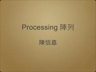 Processing 陣列 
陳信嘉 
 