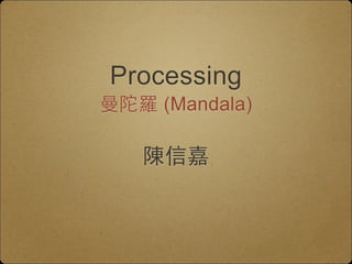 Processing 
曼陀羅 (Mandala) 
陳信嘉 
 