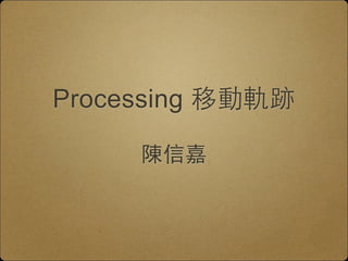 Processing 移動軌跡 
陳信嘉 
 