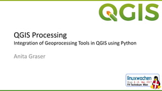 QGIS Processing
Integration of Geoprocessing Tools in QGIS using Python
Anita Graser
 