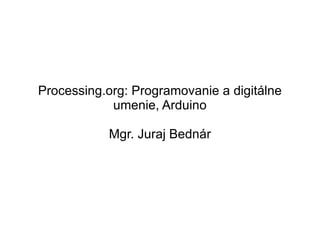 Processing.org: Programovanie a digitálne umenie, Arduino Mgr. Juraj Bednár 