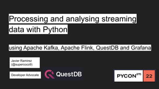 Processing and analysing streaming
data with Python
using Apache Kafka, Apache Flink, QuestDB and Grafana
Javier Ramirez
(@supercoco9)
Developer Advocate
 