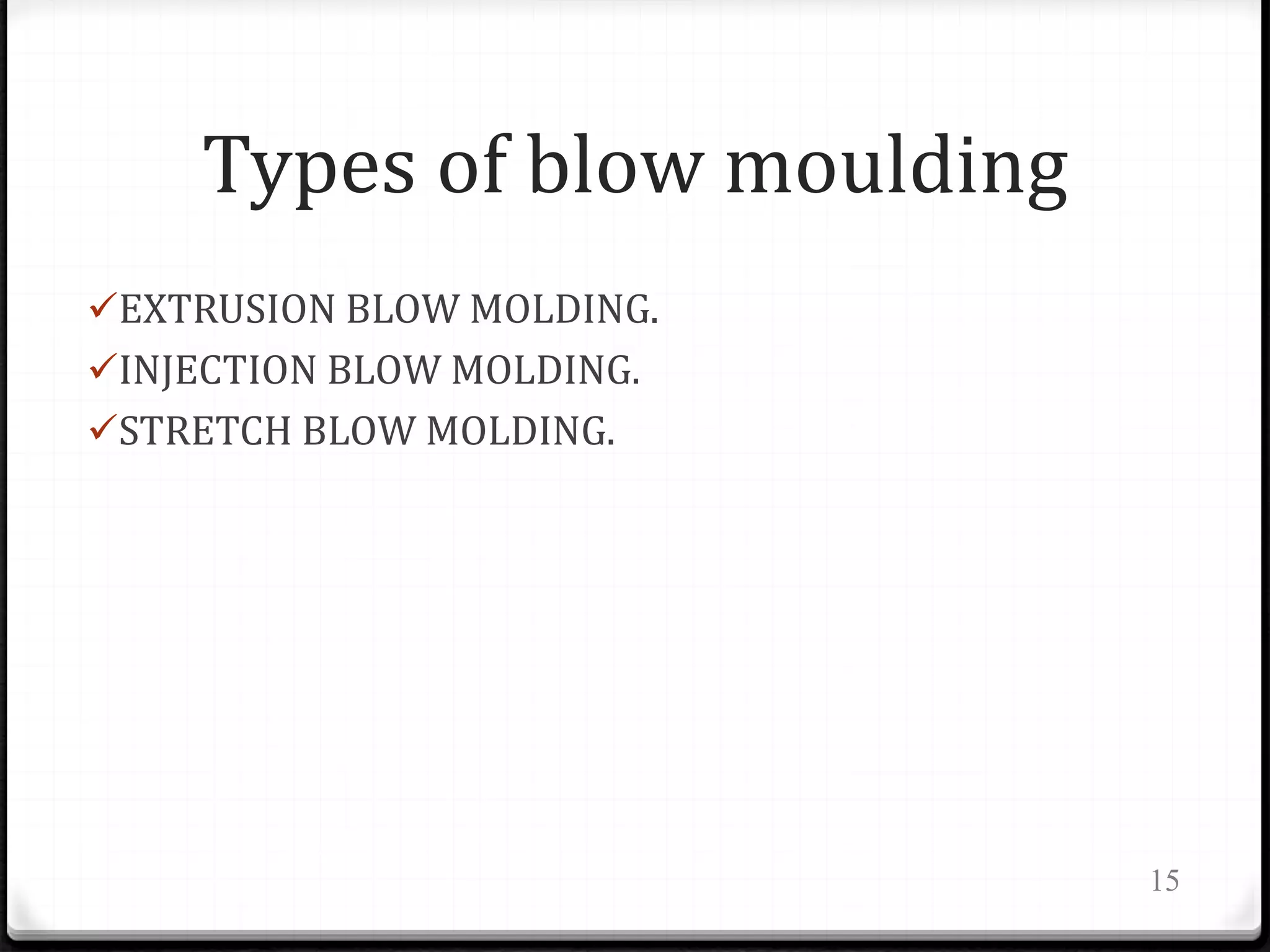 Types of blow moulding
EXTRUSION BLOW MOLDING.
INJECTION BLOW MOLDING.
STRETCH BLOW MOLDING.
15
 