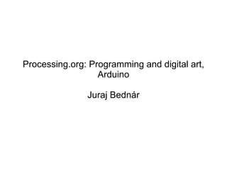 Processing.org: Programming and digital art, Arduino Juraj Bednár 