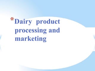 *Dairy product
processing and
marketing
 