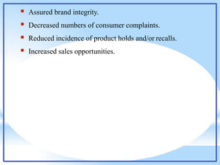  Assured brand integrity.
 Decreased numbers of consumer complaints.
 Reduced incidence of product holds and/or recalls.
 Increased sales opportunities.
 