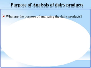 Purpose of Analysis of dairy products
What are the purpose of analyzing the dairy products?
 