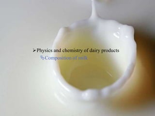 Physics and chemistry of dairy products
Composition of milk
 