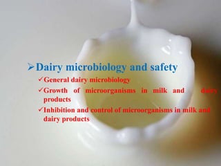 Dairy microbiology and safety
General dairy microbiology
Growth of microorganisms in milk and dairy
products
Inhibition and control of microorganisms in milk and
dairy products
 