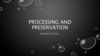 PROCESSING AND
PRESERVATION
ARUNACHALAM L
 