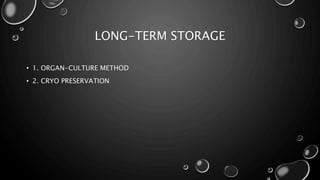 LONG-TERM STORAGE
• 1. ORGAN-CULTURE METHOD
• 2. CRYO PRESERVATION
 