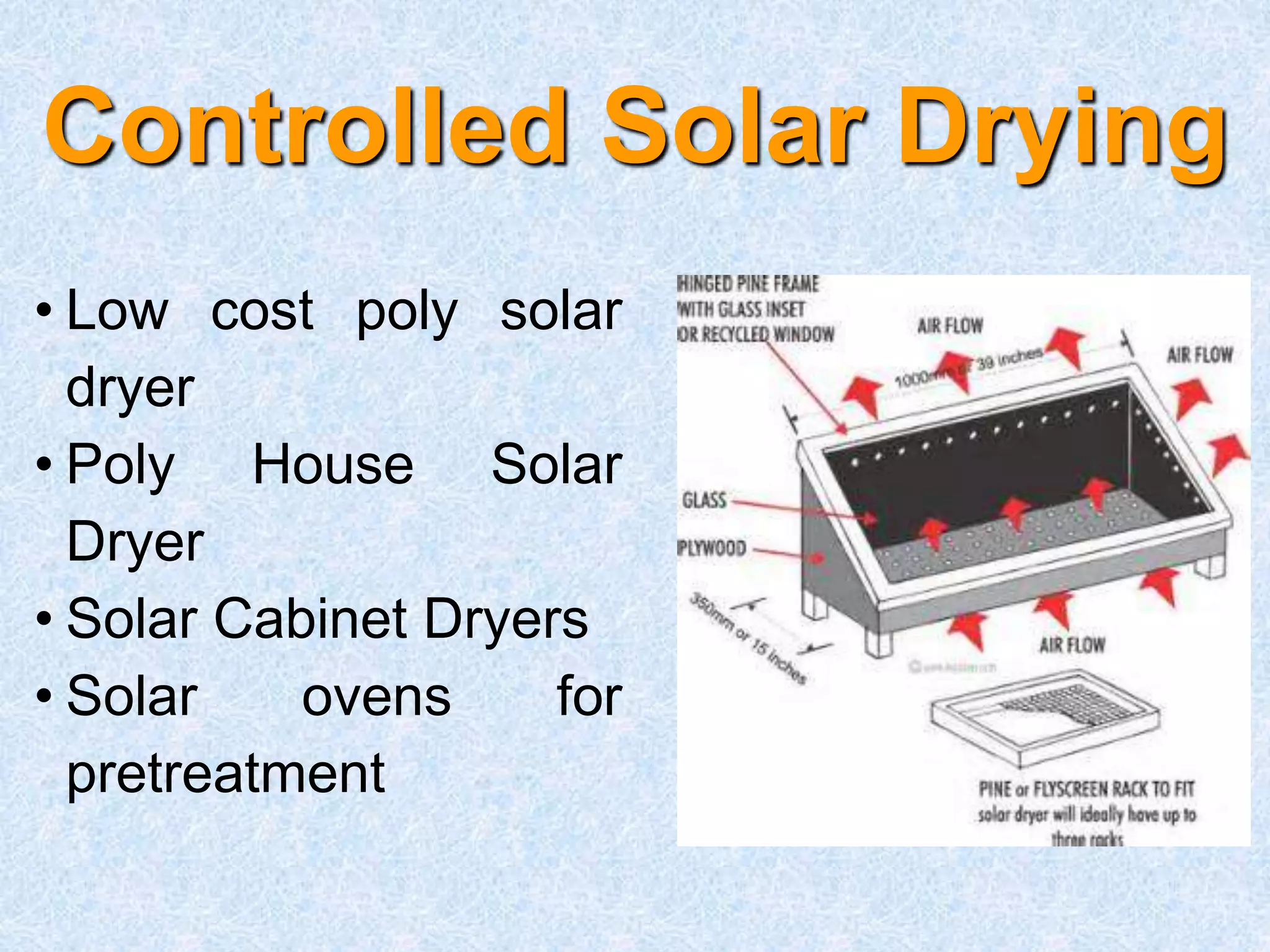 Controlled Solar Drying
• Low cost poly solar
dryer
• Poly House Solar
Dryer
• Solar Cabinet Dryers
• Solar ovens for
pretreatment
 