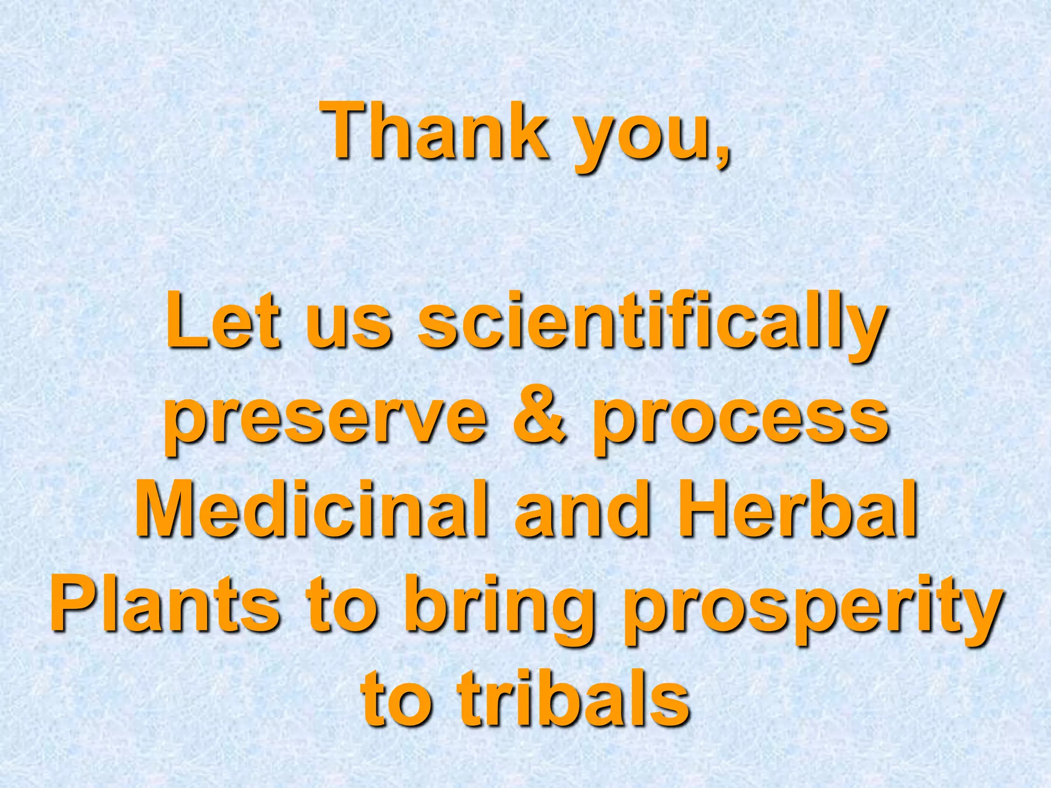 Thank you,
Let us scientifically
preserve & process
Medicinal and Herbal
Plants to bring prosperity
to tribals
 