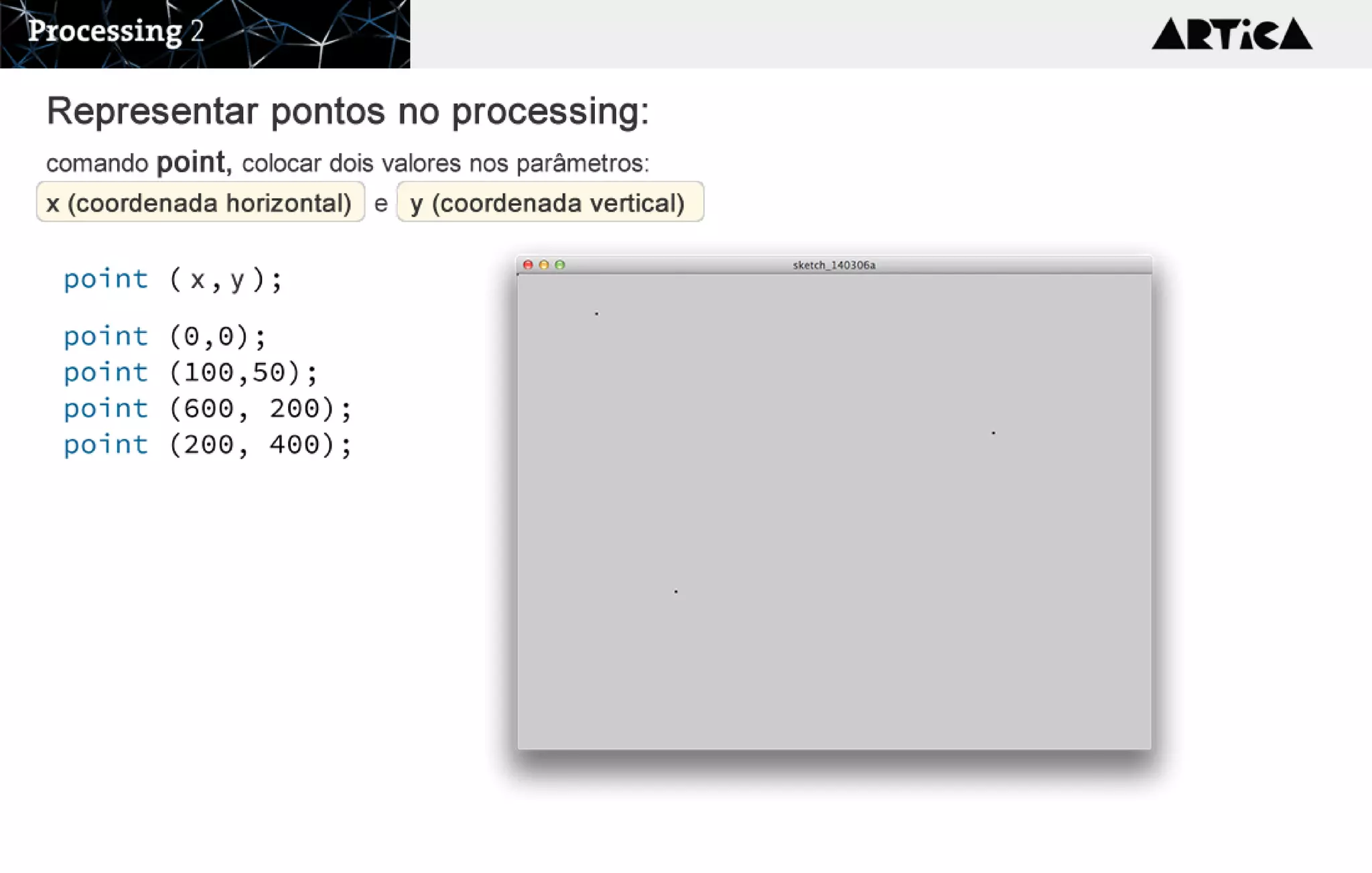 R e p r e s e n t a r p o n t o s n o p r o c e s s in g : 
comando point, colocar dois valores nos parâmetros: 
x (coordenada horizontal) e y (coordenada vertical)
x y
 