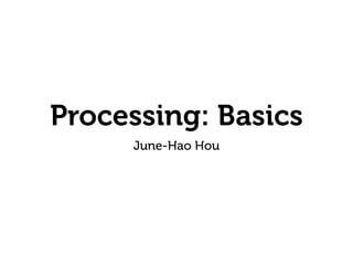 Processing: Basics
June-Hao Hou
 